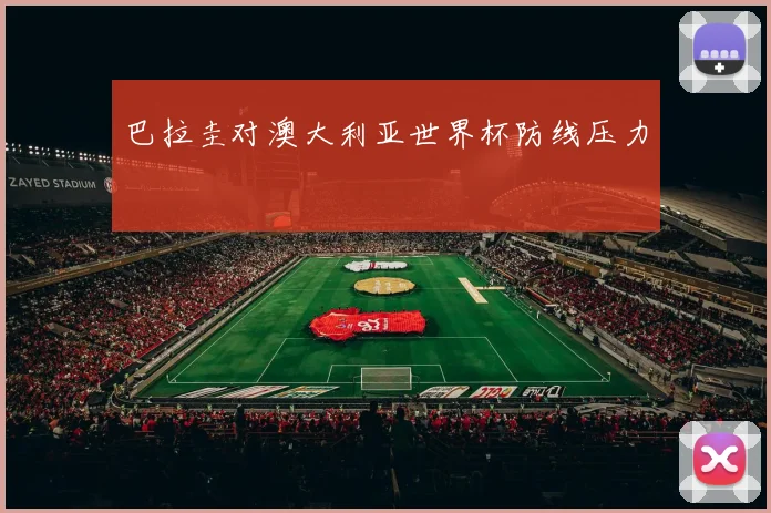 巴拉圭对澳大利亚世界杯防线压力