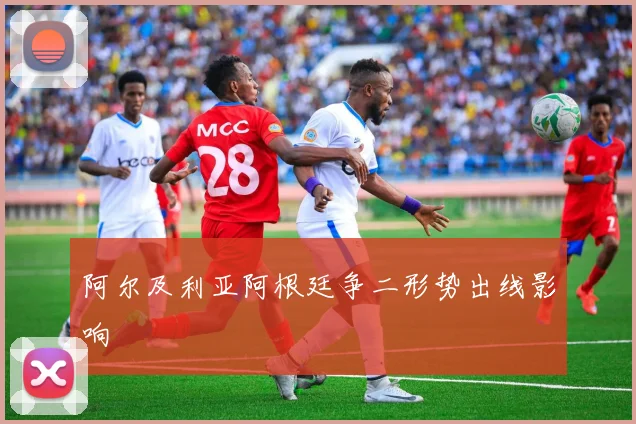 阿尔及利亚阿根廷争二形势出线影响