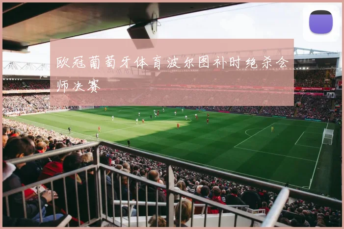 欧冠葡萄牙体育波尔图补时绝杀会师决赛
