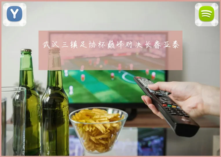 武汉三镇足协杯巅峰对决长春亚泰