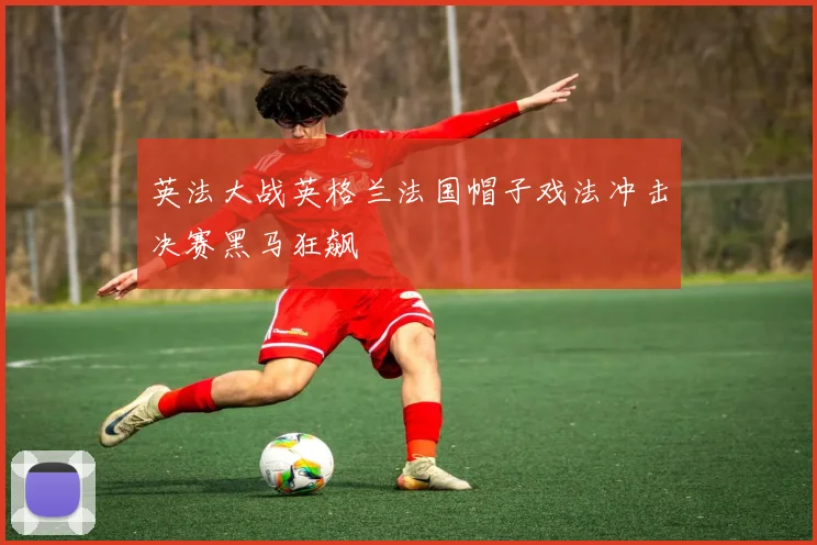 英法大战英格兰法国帽子戏法冲击决赛黑马狂飙
