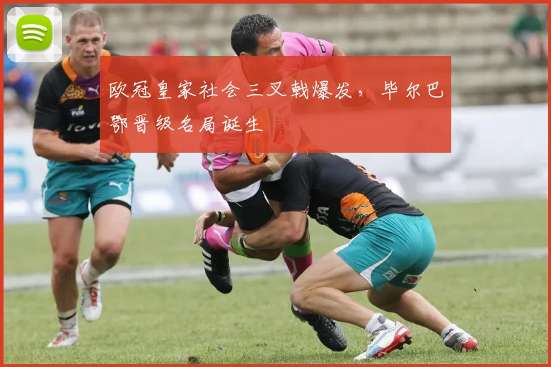 欧冠皇家社会三叉戟爆发，毕尔巴鄂晋级名局诞生