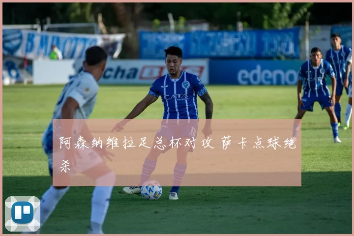 阿森纳维拉足总杯对攻 萨卡点球绝杀