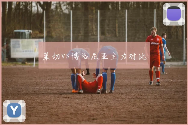 莱切vs博洛尼亚主力对比