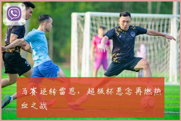 马赛逆转雷恩，超级杯悬念再燃热血之战