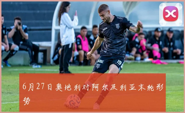 6月27日奥地利对阿尔及利亚末轮形势