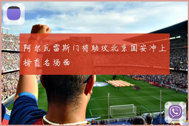 阿尔瓦雷斯门将助攻北京国安冲上榜首名场面
