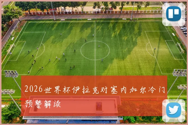 2026世界杯伊拉克对塞内加尔冷门预警解读