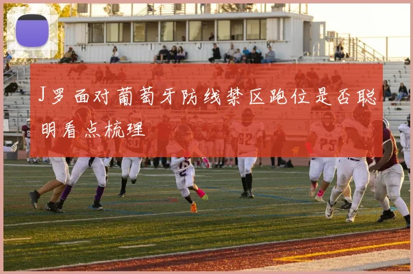 J罗面对葡萄牙防线禁区跑位是否聪明看点梳理
