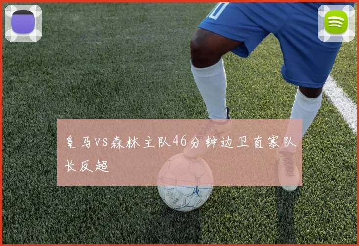 皇马vs森林主队46分钟边卫直塞队长反超