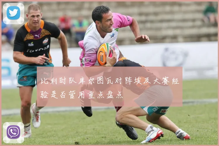 比利时队库尔图瓦对阵埃及大赛经验是否管用重点盘点