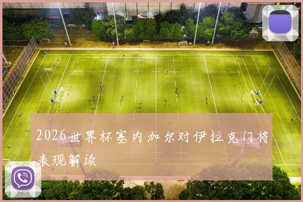 2026世界杯塞内加尔对伊拉克门将表现解读