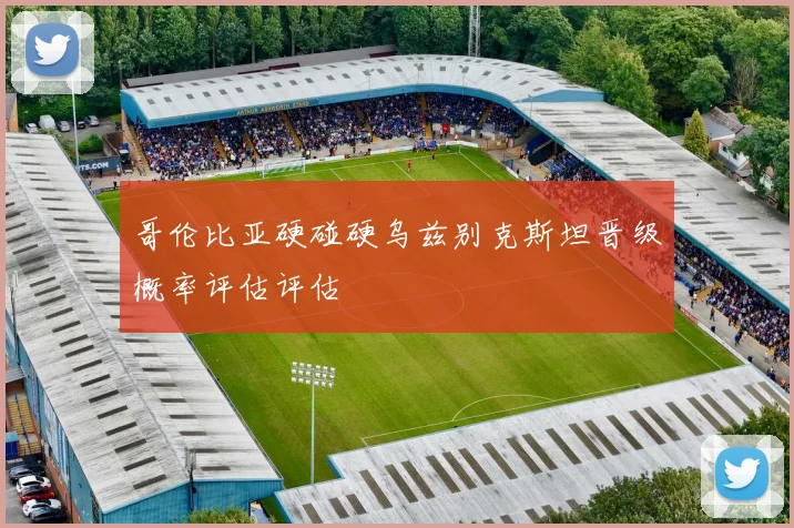 哥伦比亚硬碰硬乌兹别克斯坦晋级概率评估评估