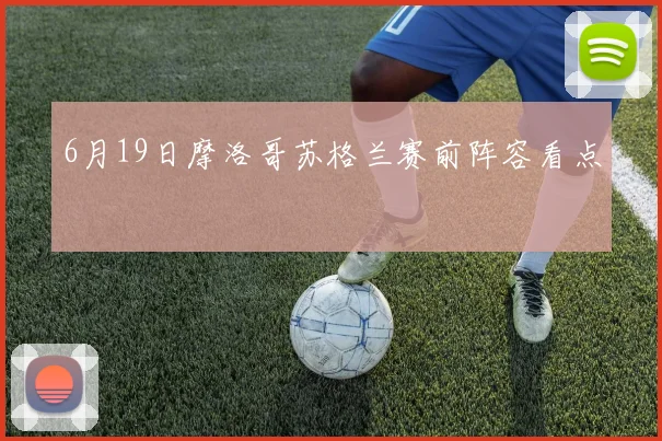 6月19日摩洛哥苏格兰赛前阵容看点