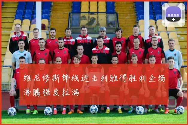 维尼修斯锋线连击利雅得胜利全场沸腾强度拉满