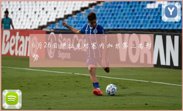 6月26日伊拉克对塞内加尔第三名形势