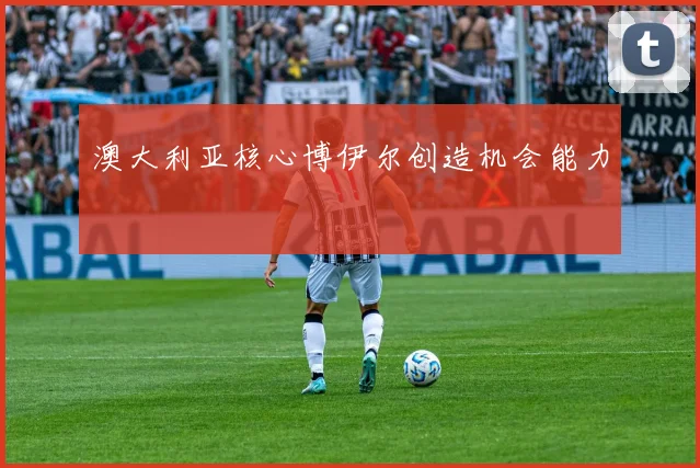 澳大利亚核心博伊尔创造机会能力