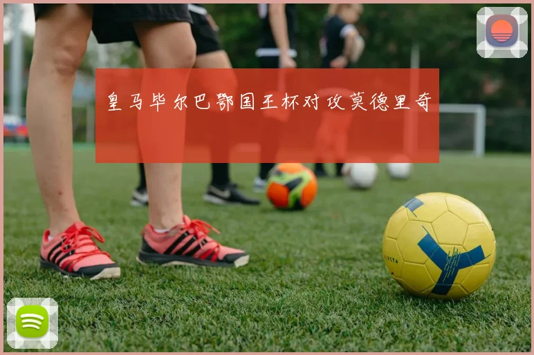 皇马毕尔巴鄂国王杯对攻莫德里奇