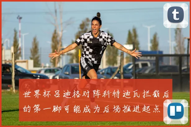 世界杯吕迪格对阵科特迪瓦拦截后的第一脚可能成为后场推进起点