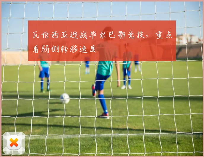 瓦伦西亚迎战毕尔巴鄂竞技，重点看弱侧转移速度