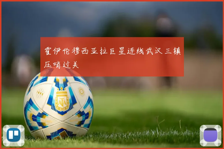 霍伊伦穆西亚拉巨星连线武汉三镇压哨过关