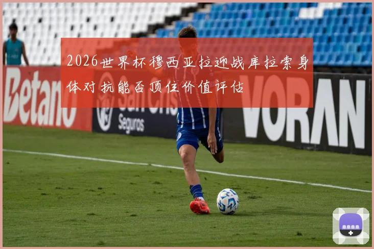 2026世界杯穆西亚拉迎战库拉索身体对抗能否顶住价值评估