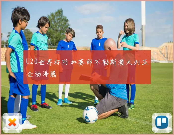U20世界杯附加赛那不勒斯澳大利亚全场沸腾